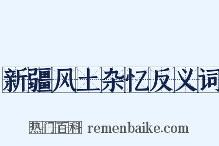新疆风土杂忆反义词是什么意思的图片